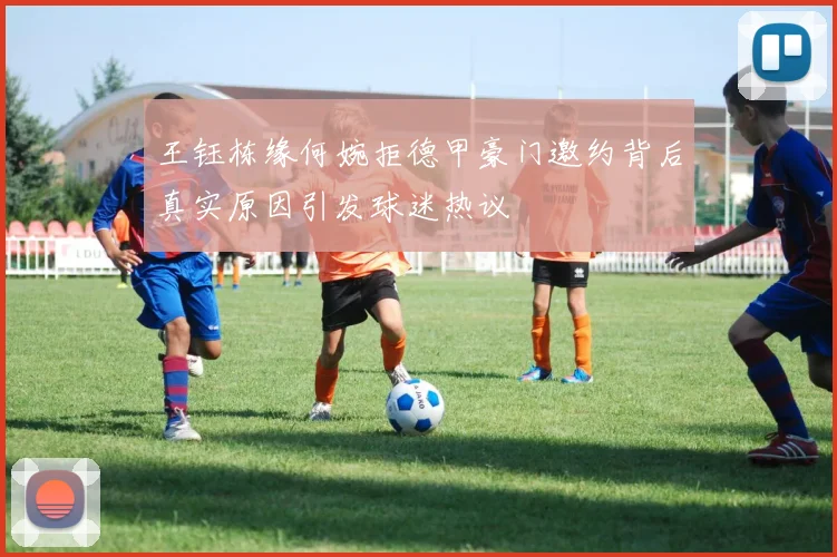 王钰栋缘何婉拒德甲豪门邀约背后真实原因引发球迷热议