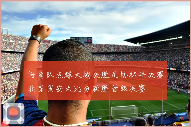 河南队点球大战决胜足协杯半决赛北京国安大比分获胜晋级决赛