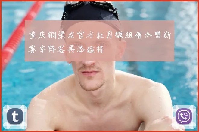 重庆铜梁龙官方杜月徵租借加盟新赛季阵容再添猛将