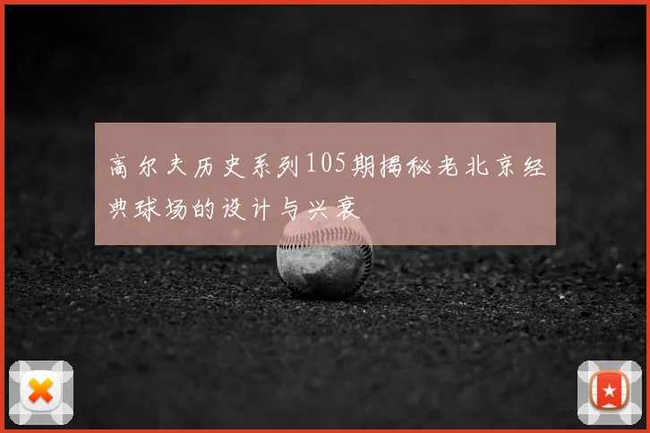 高尔夫历史系列105期揭秘老北京经典球场的设计与兴衰