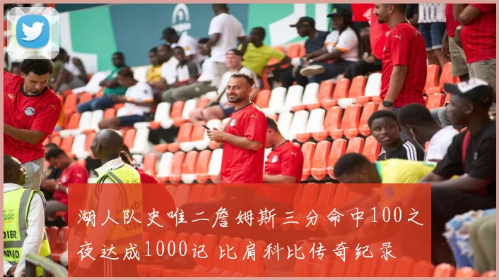 湖人队史唯二詹姆斯三分命中100之夜达成1000记 比肩科比传奇纪录