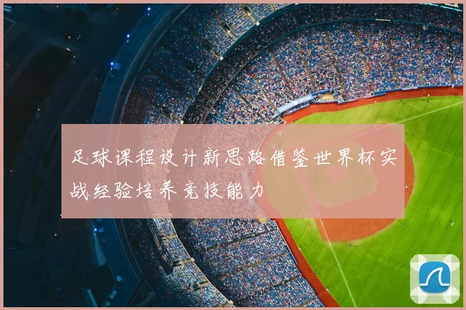 足球课程设计新思路借鉴世界杯实战经验培养竞技能力