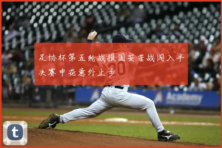 足协杯第五轮战报国安苦战闯入半决赛申花意外止步