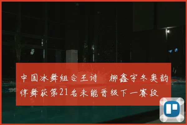 中国冰舞组合王诗玥柳鑫宇冬奥韵律舞获第21名未能晋级下一赛段