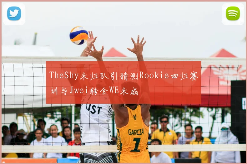 TheShy未归队引猜测Rookie回归赛训与Jwei转会WE未成